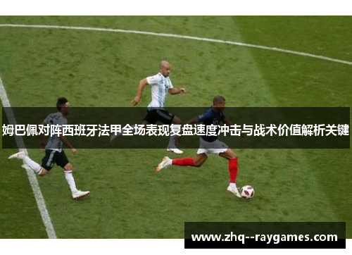 姆巴佩对阵西班牙法甲全场表现复盘速度冲击与战术价值解析关键