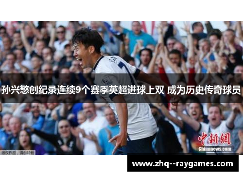 孙兴慜创纪录连续9个赛季英超进球上双 成为历史传奇球员 孙兴慜创纪录连续9个赛季英超进球上双 成为历史传奇球员