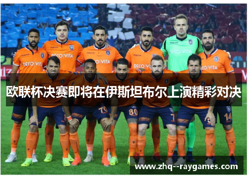 欧联杯决赛即将在伊斯坦布尔上演精彩对决 欧联杯决赛即将在伊斯坦布尔上演精彩对决