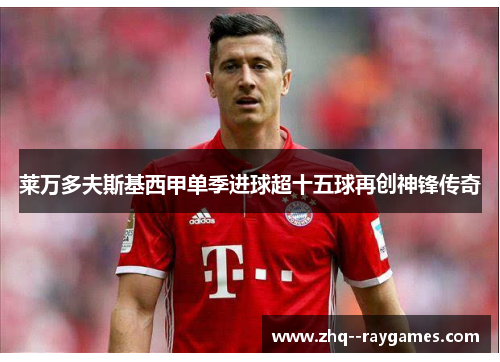 莱万多夫斯基西甲单季进球超十五球再创神锋传奇 莱万多夫斯基西甲单季进球超十五球再创神锋传奇