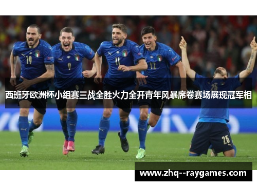西班牙欧洲杯小组赛三战全胜火力全开青年风暴席卷赛场展现冠军相 西班牙欧洲杯小组赛三战全胜火力全开青年风暴席卷赛场展现冠军相