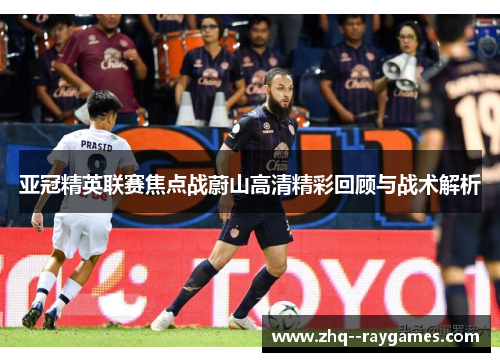 亚冠精英联赛焦点战蔚山高清精彩回顾与战术解析