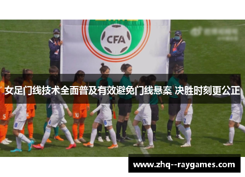 女足门线技术全面普及有效避免门线悬案 决胜时刻更公正