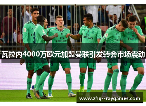 瓦拉内4000万欧元加盟曼联引发转会市场震动 瓦拉内4000万欧元加盟曼联引发转会市场震动