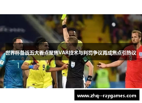 世界杯备战五大看点聚焦VAR技术与判罚争议再成焦点引热议 世界杯备战五大看点聚焦VAR技术与判罚争议再成焦点引热议