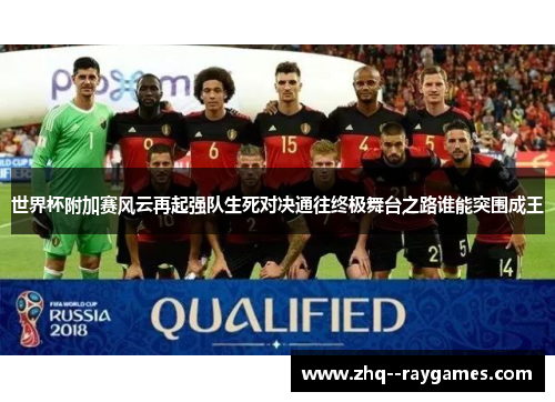 世界杯附加赛风云再起强队生死对决通往终极舞台之路谁能突围成王