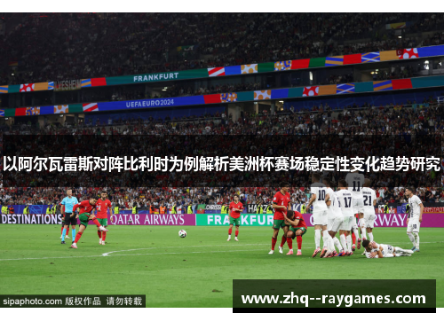 以阿尔瓦雷斯对阵比利时为例解析美洲杯赛场稳定性变化趋势研究 以阿尔瓦雷斯对阵比利时为例解析美洲杯赛场稳定性变化趋势研究