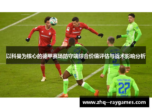 以科曼为核心的德甲赛场防守端综合价值评估与战术影响分析