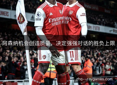 阿森纳机会创造质量，决定强强对话的胜负上限